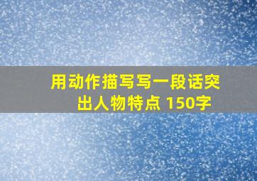 用动作描写写一段话突出人物特点 150字